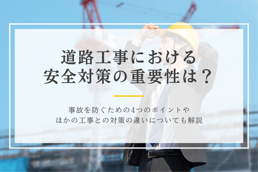 道路工事における安全対策の重要性は?事故を防ぐための4つのポイントやほかの工事との対策の違いについても解説