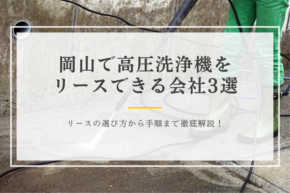 岡山で高圧洗浄機をリースできる会社3選｜リースの選び方から手順まで徹底解説！