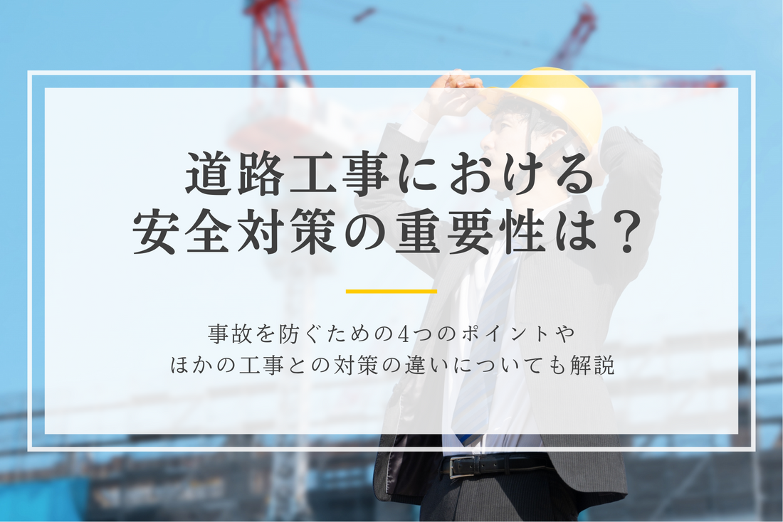 道路工事における安全対策の重要性は？事故を防ぐための4つのポイントやほかの工事との対策の違いについても解説