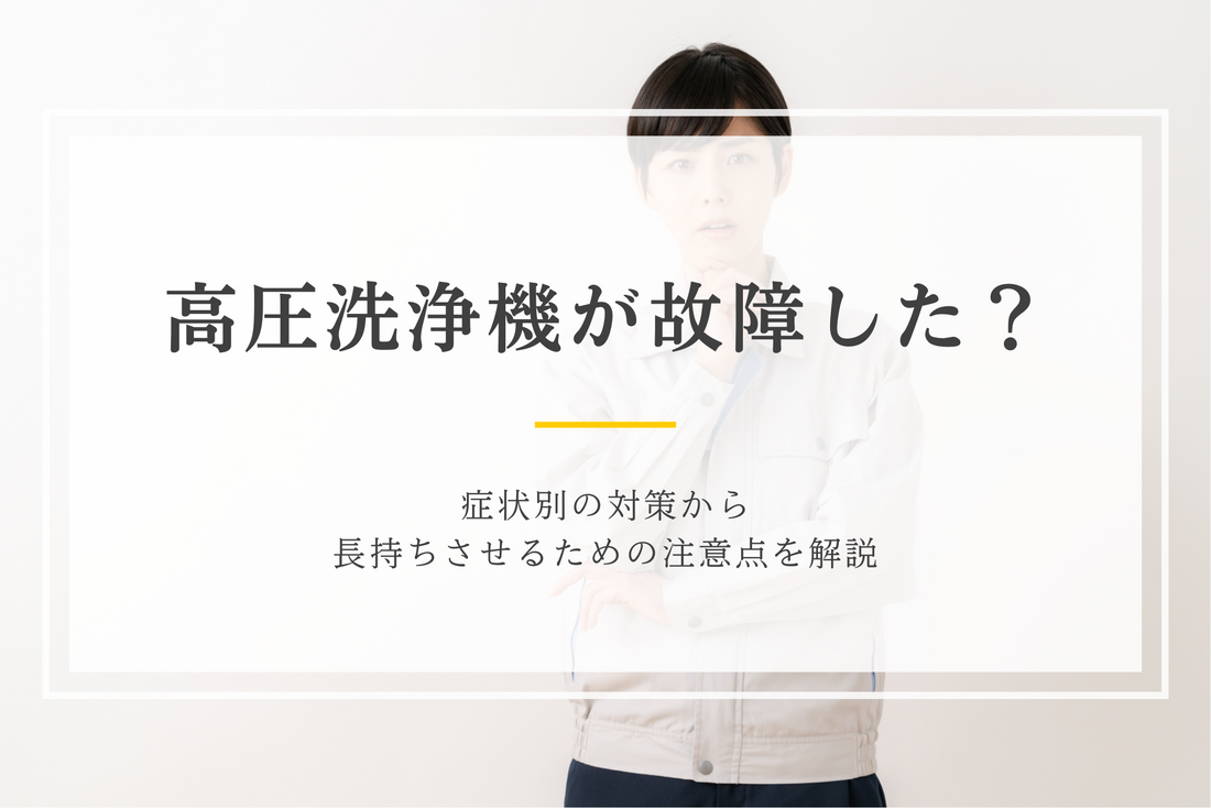 高圧洗浄機が故障した？症状別の対策から長持ちさせるための注意点を解説