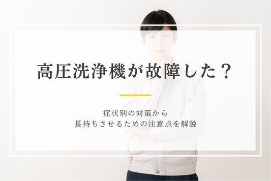 高圧洗浄機が故障した？症状別の対策から長持ちさせるための注意点を解説